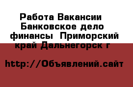 Работа Вакансии - Банковское дело, финансы. Приморский край,Дальнегорск г.